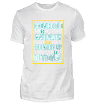 GROWING OLD IS MANDATORY GROWING UP...