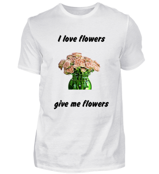 I love flowers so give me flowers