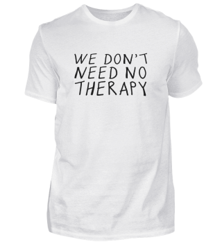 WE DON'T NEED NO THERAPY