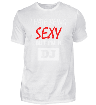 I Hate Being Sexy But I'm A DJ white