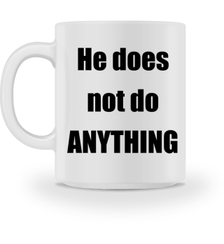 He does not do ANYTHING