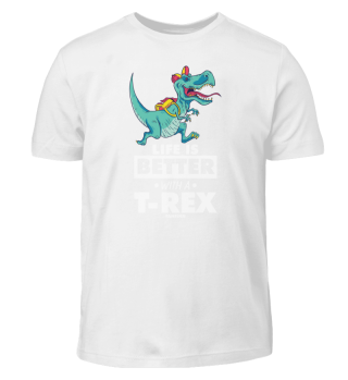 Life Is Better With A T-Rex