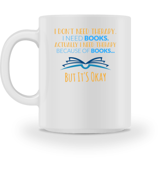 I Don't Need Therapy. I Need Books Actually I Need Therapy Because Of Books But It's Okay