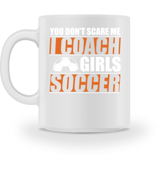You Dont Scare Me I Coach Girls Soccer Funny Coach