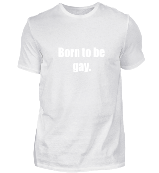 Born to be gay.