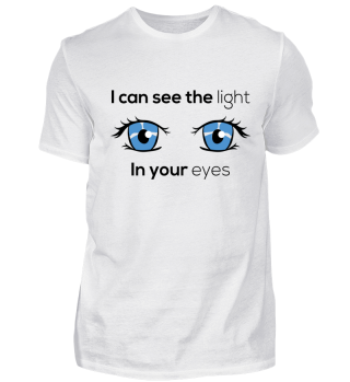 I can see the light in you eyes