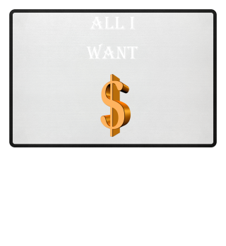 All I want are Dollars