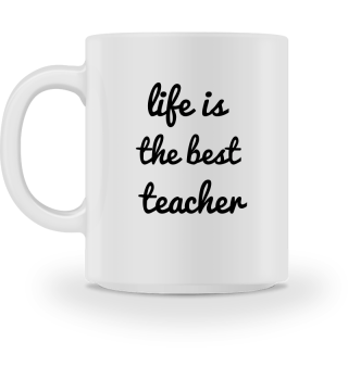 Life is the best teacher.