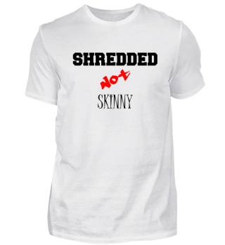Shredded not skinny