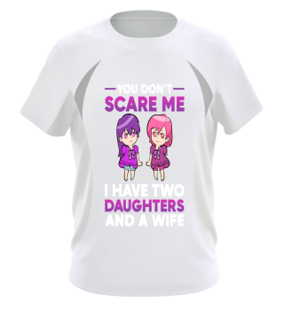 You Do not Scare Me I Have Daughters two and wife Loving Dad