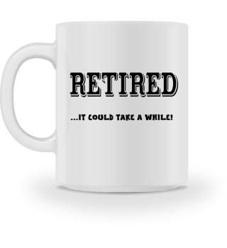 RETIRED... It Could Take A While!