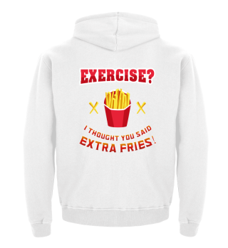 Exercise? I thought you said extra frie