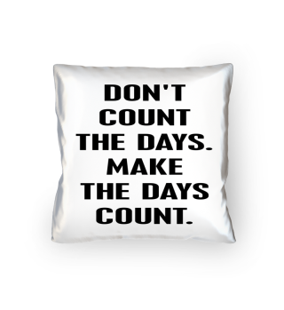 Don't count the days Make the days count