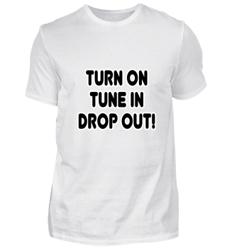Turn on, Tune in, Drop out!