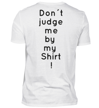 Don´t judge me by my Shirt!