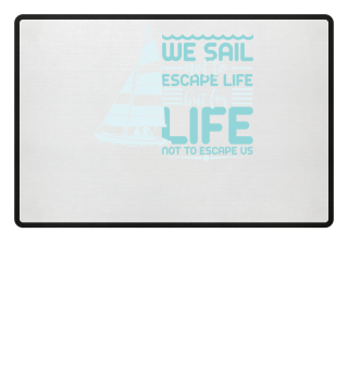 We sail not to escape life