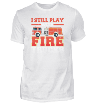 I Still Play with Fire Trucks Firefighter