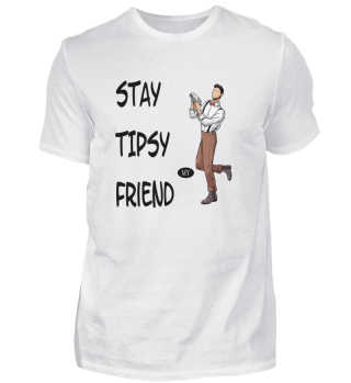 Stay tipsy my friend