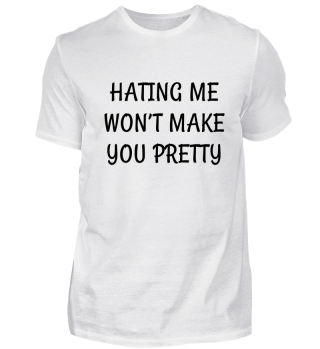 Hating me won't make you pretty.