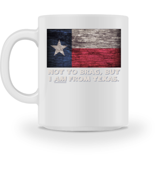 NOT TO Brag But I Am From Texas