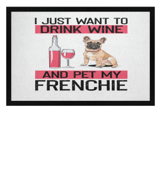 Humorous Just Wanna Drink Wine & Pet My Frenchie's Relaxing Hilarious Leisure French Pets Puppies Doggy Pooch