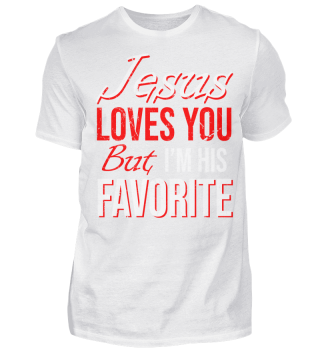 JESUS LOVES YOU BUT IM HIS FAVORITE
