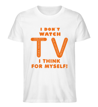 I DON`T WATCH TV - I THINK FOR MYSELF!