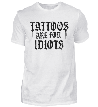 Tattoos Are For Idiots Tattoo Statement Ironie