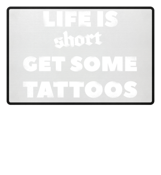 Life is Short Get Some Tattoos