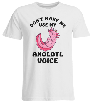 Dont Make Me Use My Axolotl Voice