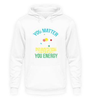 You Matter You Energy design Funny Science Geek Nerd product