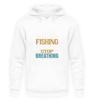 The day i stop fishing will be the day i stop breathing