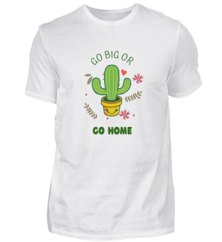 Go Big Or Go Home Cute Cactus Lover