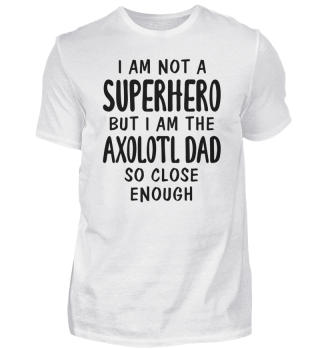 Not A Superhero But I Am The Axolotl Dad