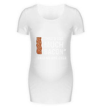 That's Too Much Bacon Said No One Ever
