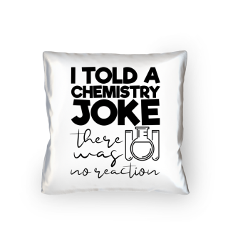 I Told A Chemistry Joke There Was No Reaction