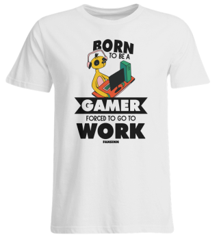 Born To Be A Gamer Forced To Go To Work