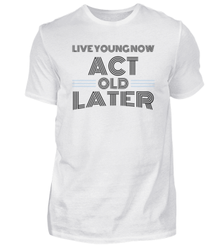 Live young now Act old later