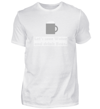 Let's save Water and drink Beer.
